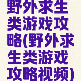 野外求生类游戏攻略(野外求生类游戏攻略视频)