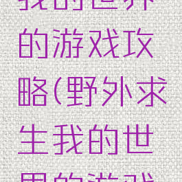 野外求生我的世界的游戏攻略(野外求生我的世界的游戏攻略图)