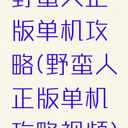野蛮人正版单机攻略(野蛮人正版单机攻略视频)