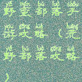 野蛮部落手游攻略(荒野部落攻略)