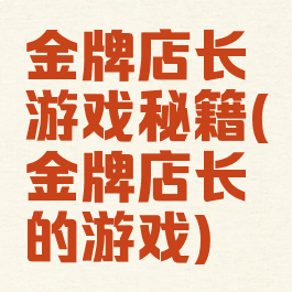 金牌店长游戏秘籍(金牌店长的游戏)