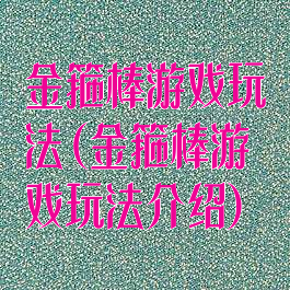 金箍棒游戏玩法(金箍棒游戏玩法介绍)