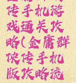 金庸群侠传手机游戏通关攻略(金庸群侠传手机版攻略流程)