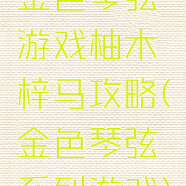 金色琴弦游戏柚木梓马攻略(金色琴弦系列游戏)