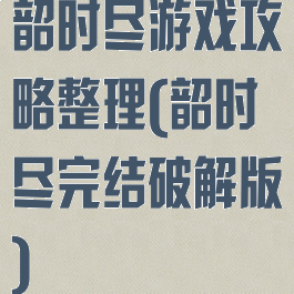 韶时尽游戏攻略整理(韶时尽完结破解版)