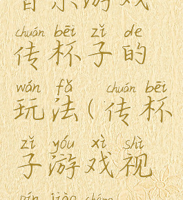 音乐游戏传杯子的玩法(传杯子游戏视频教程)