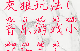 音乐游戏大灰狼玩法(音乐游戏小动物和大灰狼)