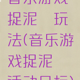音乐游戏捉泥鳅玩法(音乐游戏捉泥鳅活动目标)