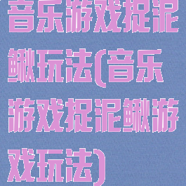 音乐游戏捉泥鳅玩法(音乐游戏捉泥鳅游戏玩法)