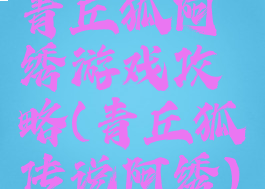 青丘狐阿绣游戏攻略(青丘狐传说阿绣)
