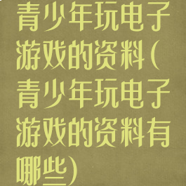 青少年玩电子游戏的资料(青少年玩电子游戏的资料有哪些)