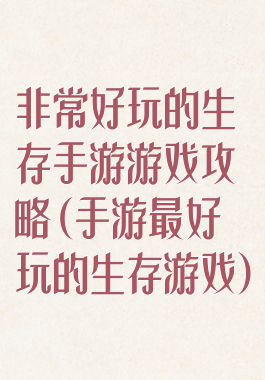 非常好玩的生存手游游戏攻略(手游最好玩的生存游戏)