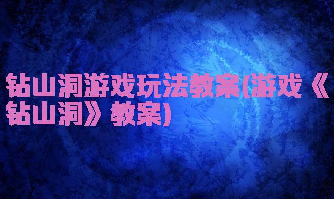 钻山洞游戏玩法教案(游戏《钻山洞》教案)