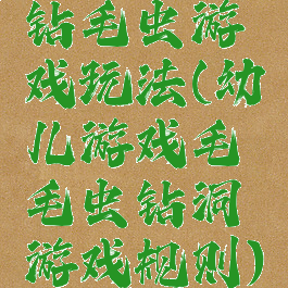 钻毛虫游戏玩法(幼儿游戏毛毛虫钻洞游戏规则)