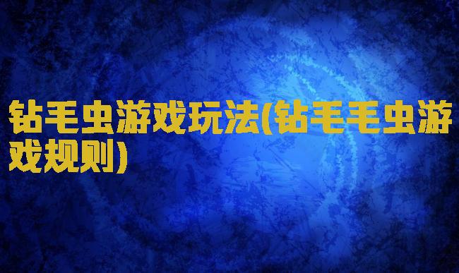 钻毛虫游戏玩法(钻毛毛虫游戏规则)
