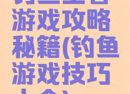 钓鱼王者游戏攻略秘籍(钓鱼游戏技巧大全)