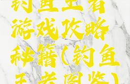 钓鱼王者游戏攻略秘籍(钓鱼王者图鉴)