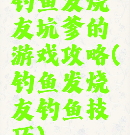 钓鱼发烧友坑爹的游戏攻略(钓鱼发烧友钓鱼技巧)