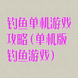 钓鱼单机游戏攻略(单机版钓鱼游戏)