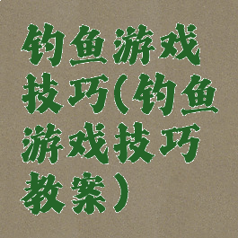 钓鱼游戏技巧(钓鱼游戏技巧教案)