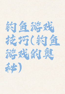 钓鱼游戏技巧(钓鱼游戏的奥秘)