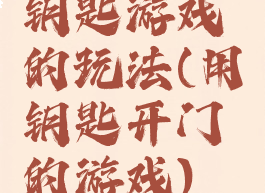钥匙游戏的玩法(用钥匙开门的游戏)