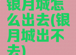 银月城怎么出去(银月城出不去)