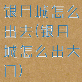 银月城怎么出去(银月城怎么出大门)