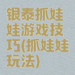 银泰抓娃娃游戏技巧(抓娃娃玩法)