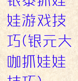 银泰抓娃娃游戏技巧(银元大咖抓娃娃技巧)
