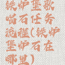 铁炉堡歌唱石任务流程(铁炉堡炉石在哪里)
