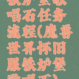 铁炉堡歌唱石任务流程(魔兽世界怀旧服铁炉堡歌唱石)
