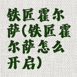铁匠霍尔萨(铁匠霍尔萨怎么开启)
