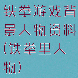 铁拳游戏背景人物资料(铁拳里人物)