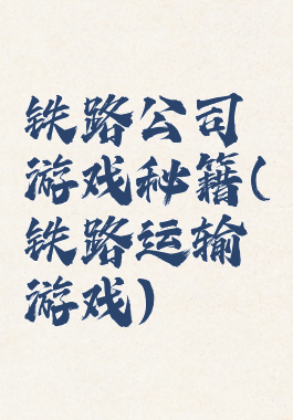 铁路公司游戏秘籍(铁路运输游戏)