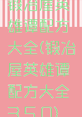 锻冶屋英雄谭配方大全(锻冶屋英雄谭配方大全3.5.0)
