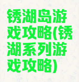 锈湖岛游戏攻略(锈湖系列游戏攻略)