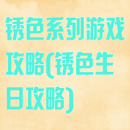 锈色系列游戏攻略(锈色生日攻略)