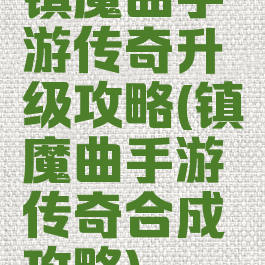 镇魔曲手游传奇升级攻略(镇魔曲手游传奇合成攻略)