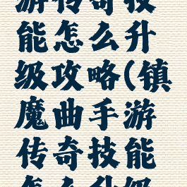 镇魔曲手游传奇技能怎么升级攻略(镇魔曲手游传奇技能怎么升级攻略图)