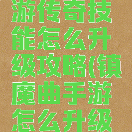 镇魔曲手游传奇技能怎么升级攻略(镇魔曲手游怎么升级快)