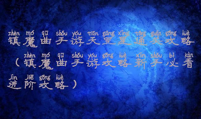 镇魔曲手游天罡星通关攻略(镇魔曲手游攻略新手必看进阶攻略)