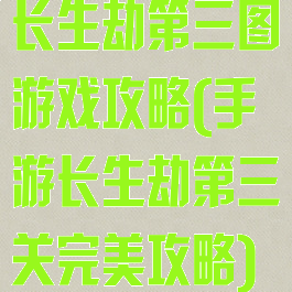 长生劫第三图游戏攻略(手游长生劫第三关完美攻略)