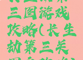 长生劫第三图游戏攻略(长生劫第三关图文攻略)