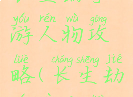 长生劫手游人物攻略(长生劫游戏攻略)