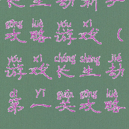 长生劫新手攻略游戏(游戏长生劫第一关攻略)