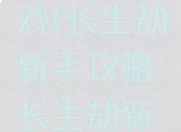 长生劫新手攻略游戏(长生劫新手攻略长生劫新手上手技巧)