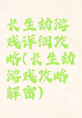 长生劫游戏详细攻略(长生劫游戏攻略解密)