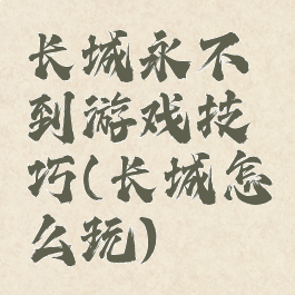长城永不到游戏技巧(长城怎么玩)