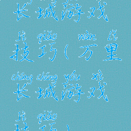 长城游戏技巧(万里长城游戏技巧)